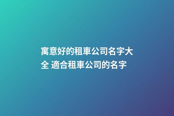 寓意好的租車公司名字大全 適合租車公司的名字-第1張-公司起名-玄機(jī)派